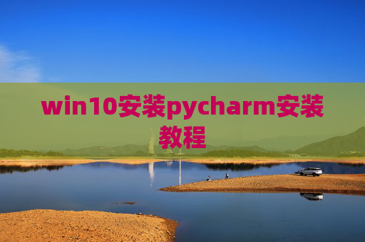 win10安装pycharm安装教程 win10安装pycharm安装教程